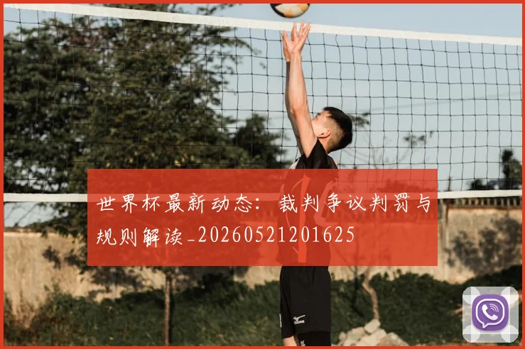 世界杯最新动态：裁判争议判罚与规则解读_20260521201625
