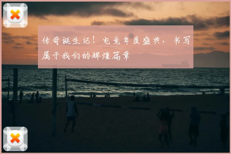 传奇诞生记！电竞年度盛典，书写属于我们的辉煌篇章
