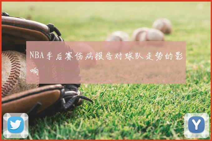 NBA季后赛伤病报告对球队走势的影响