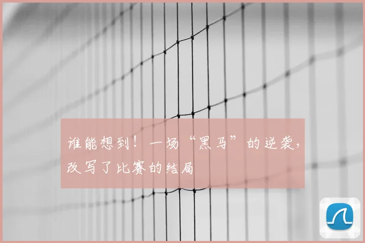 谁能想到！一场“黑马”的逆袭，改写了比赛的结局