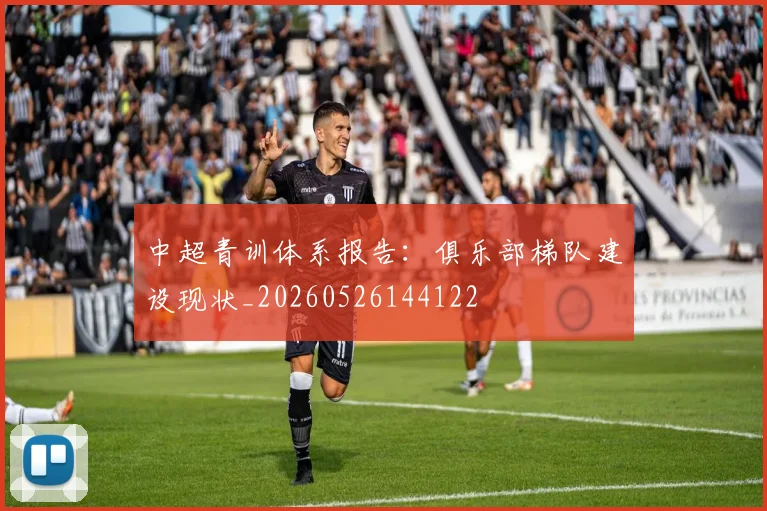中超青训体系报告:俱乐部梯队建设现状_20260526144122
