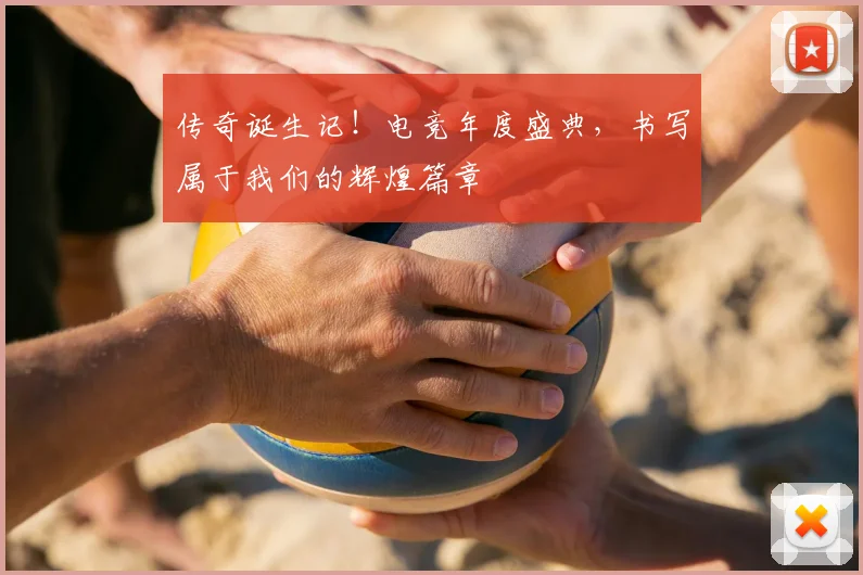 传奇诞生记！电竞年度盛典，书写属于我们的辉煌篇章