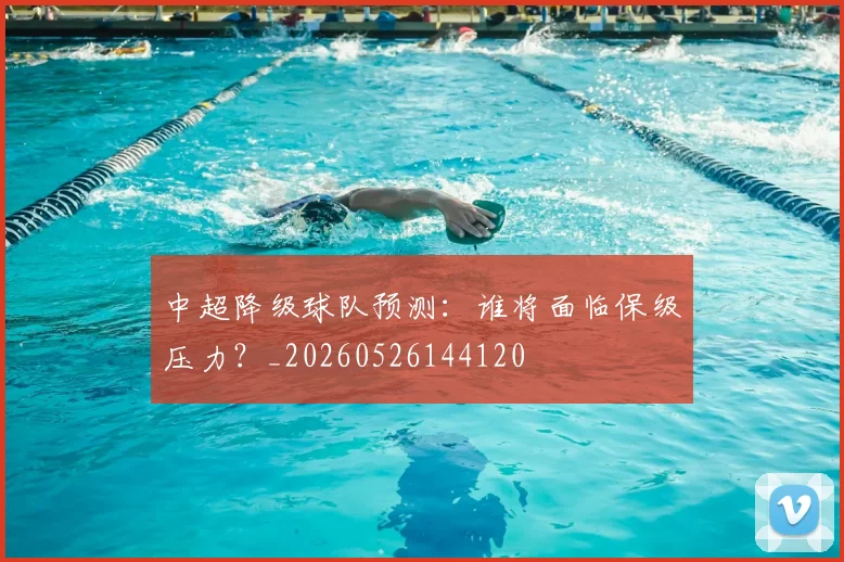 中超降级球队预测:谁将面临保级压力?_20260526144120