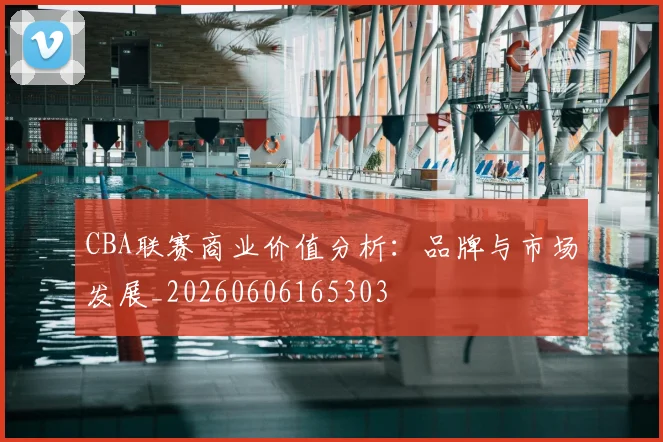 CBA联赛商业价值分析：品牌与市场发展_20260606165303