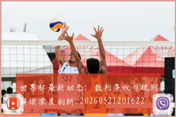 世界杯最新动态:裁判争议与规则解读深度剖析_20260521201622