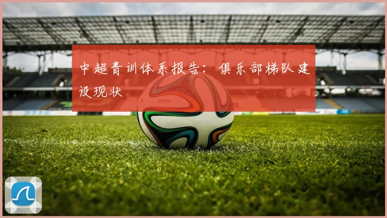 中超青训体系报告:俱乐部梯队建设现状