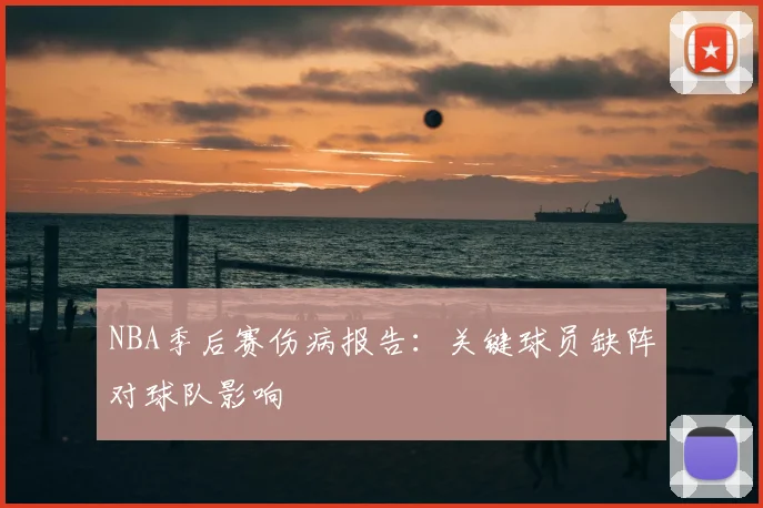 NBA季后赛伤病报告：关键球员缺阵对球队影响