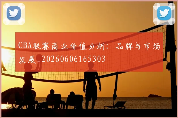 CBA联赛商业价值分析：品牌与市场发展_20260606165303