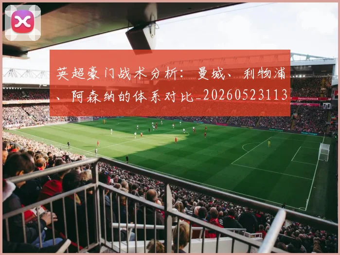 英超豪门战术分析：曼城、利物浦、阿森纳的体系对比_20260523113740