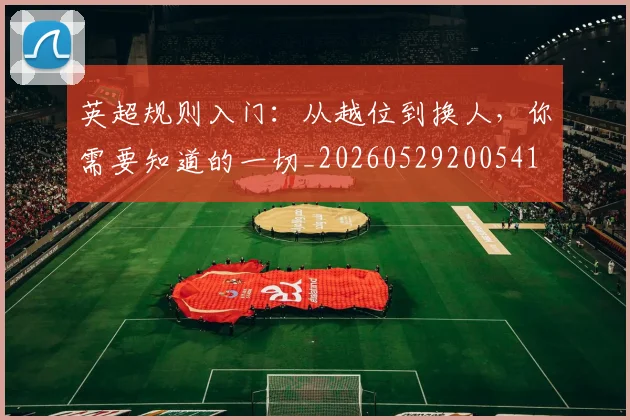 英超规则入门：从越位到换人，你需要知道的一切_20260529200541