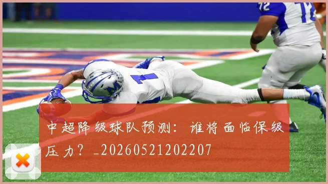 中超降级球队预测：谁将面临保级压力？_20260521202207