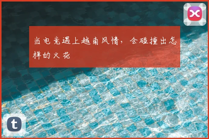 当电竞遇上越南风情，会碰撞出怎样的火花